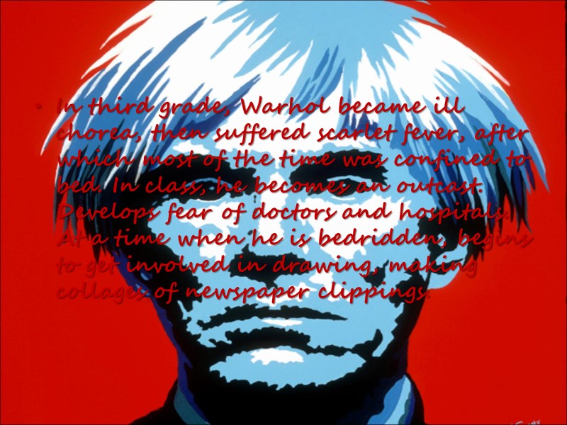 In third grade, Warhol became ill chorea, then suffered scarlet fever, after which most